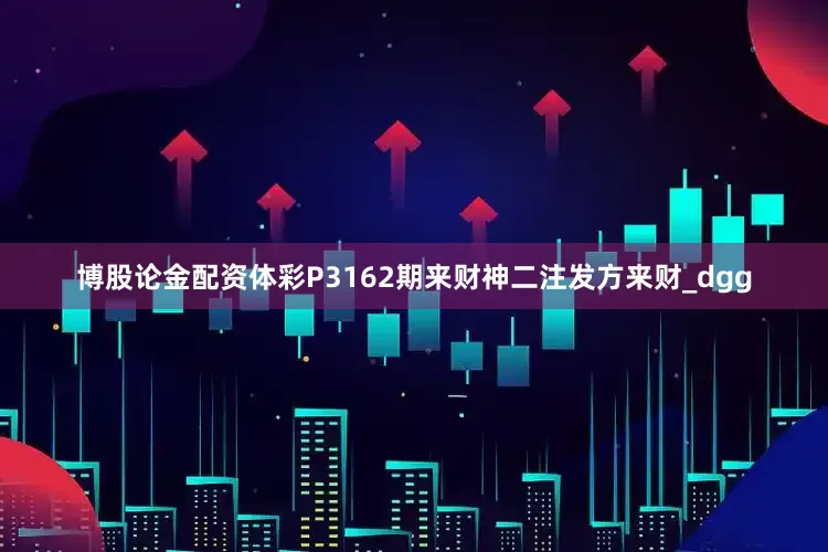 博股论金配资体彩P3162期来财神二注发方来财_dgg