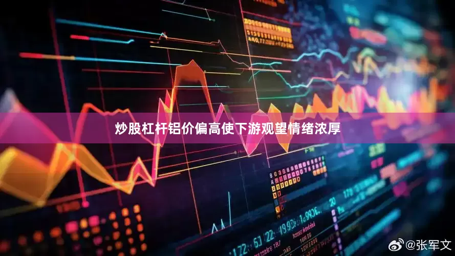 炒股杠杆铝价偏高使下游观望情绪浓厚