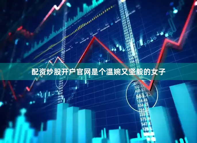 配资炒股开户官网是个温婉又坚毅的女子