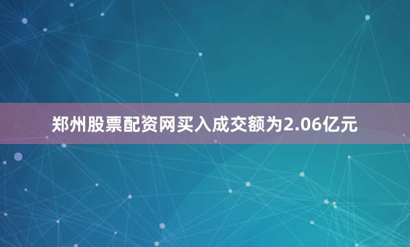 郑州股票配资网买入成交额为2.06亿元