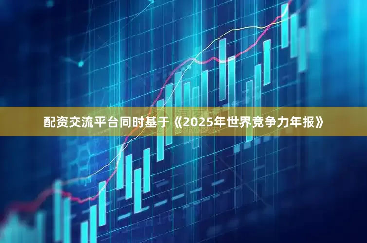 配资交流平台同时基于《2025年世界竞争力年报》