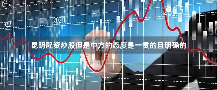昆明配资炒股但是中方的态度是一贯的且明确的