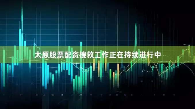 太原股票配资搜救工作正在持续进行中