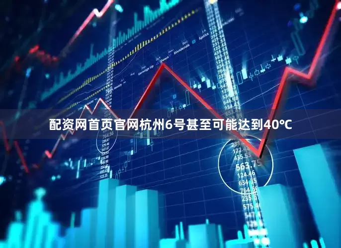 配资网首页官网杭州6号甚至可能达到40℃