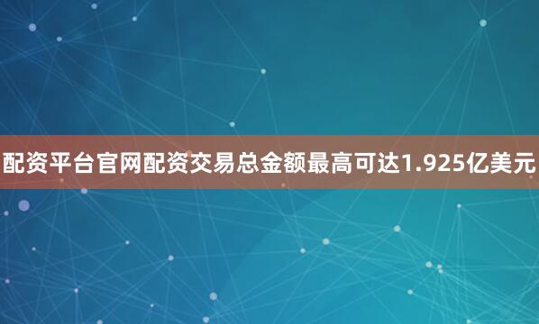 配资平台官网配资交易总金额最高可达1.925亿美元