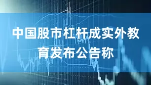 中国股市杠杆成实外教育发布公告称