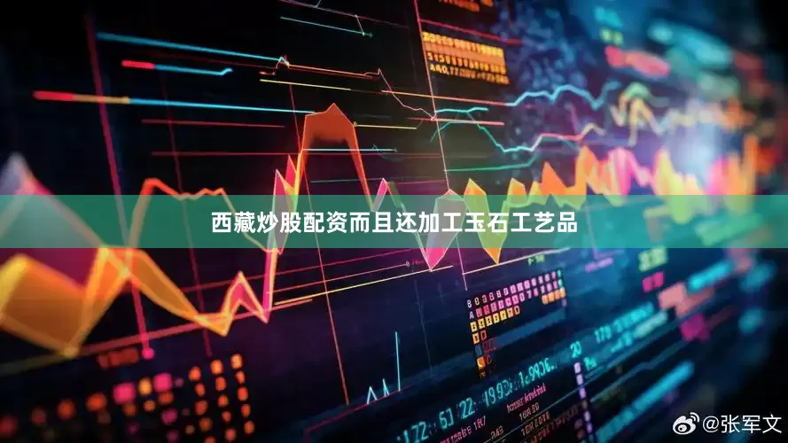 西藏炒股配资而且还加工玉石工艺品
