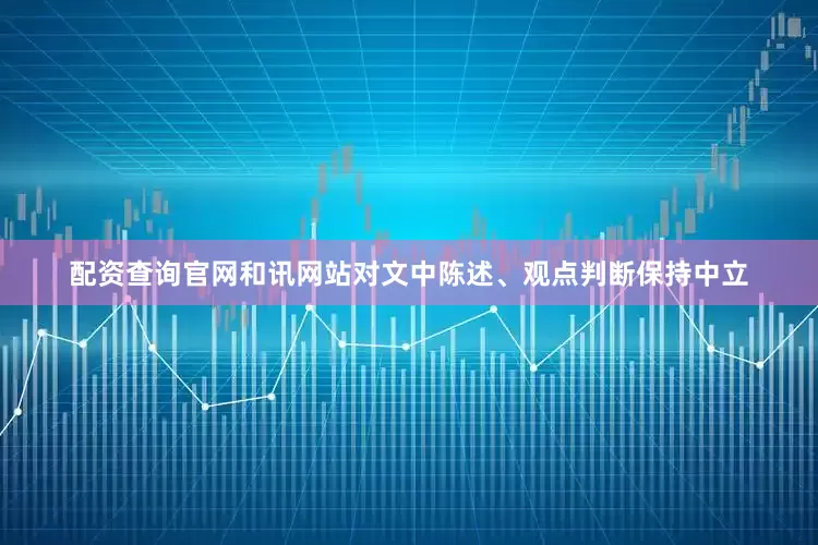 配资查询官网和讯网站对文中陈述、观点判断保持中立