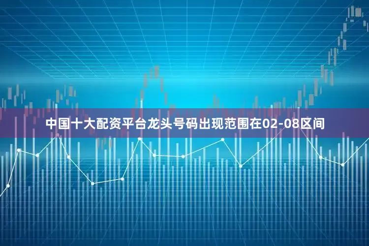 中国十大配资平台龙头号码出现范围在02-08区间