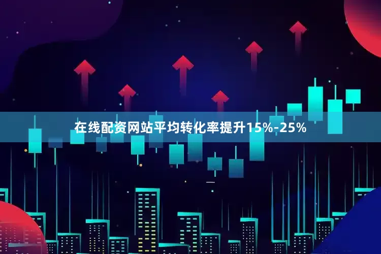 在线配资网站平均转化率提升15%-25%