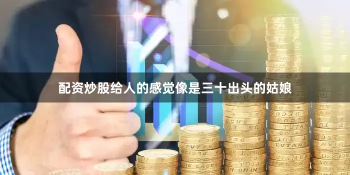 配资炒股给人的感觉像是三十出头的姑娘