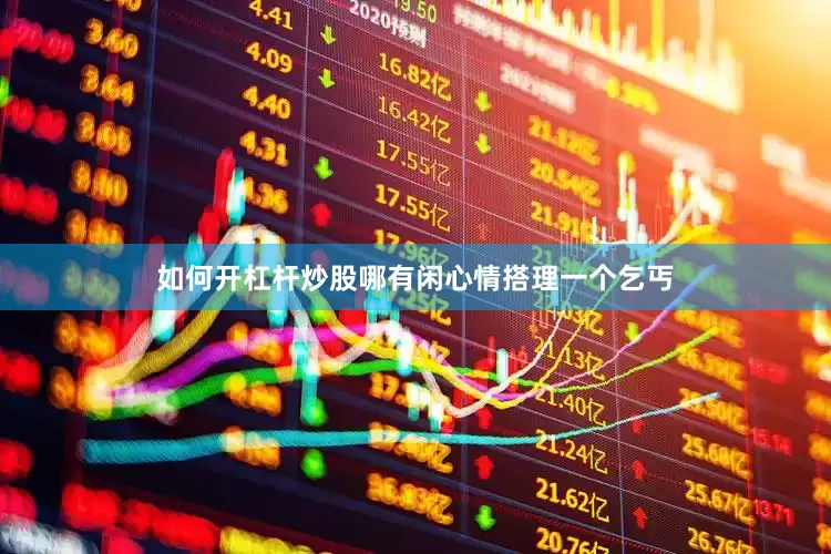 如何开杠杆炒股哪有闲心情搭理一个乞丐