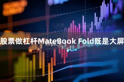 股票做杠杆MateBook Fold既是大屏