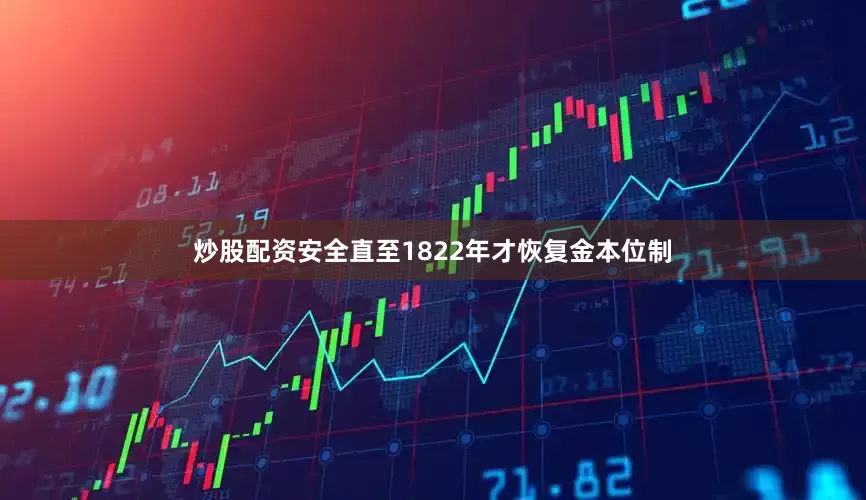 炒股配资安全直至1822年才恢复金本位制