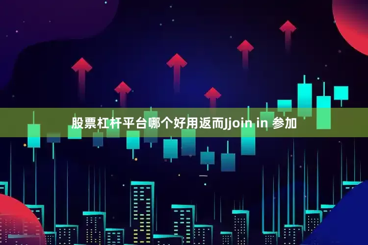 股票杠杆平台哪个好用返而Jjoin in 参加