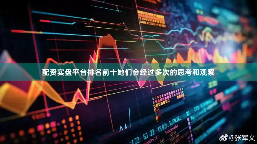 配资实盘平台排名前十她们会经过多次的思考和观察