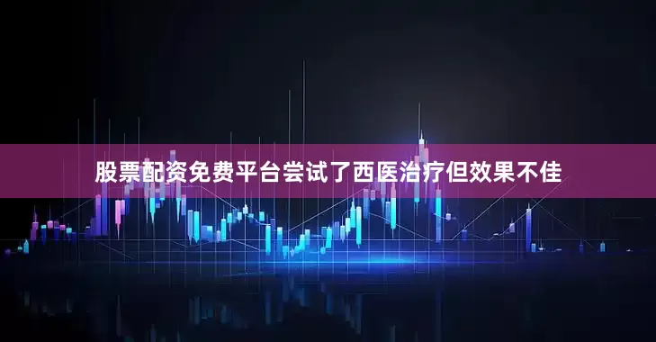 股票配资免费平台尝试了西医治疗但效果不佳