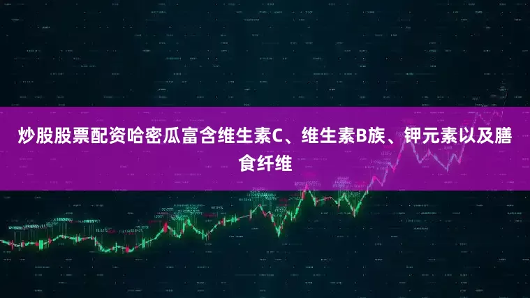 炒股股票配资哈密瓜富含维生素C、维生素B族、钾元素以及膳食纤维