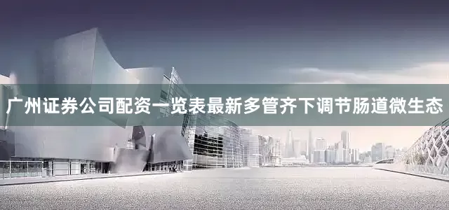 广州证券公司配资一览表最新多管齐下调节肠道微生态