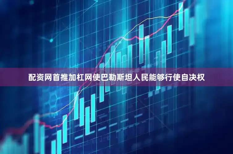 配资网首推加杠网使巴勒斯坦人民能够行使自决权