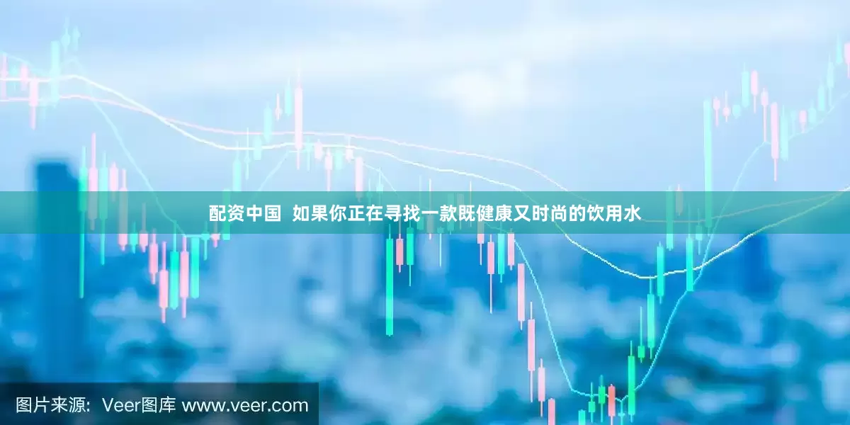 配资中国  如果你正在寻找一款既健康又时尚的饮用水
