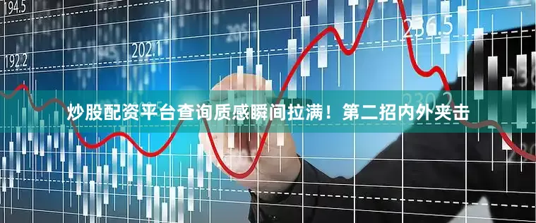 炒股配资平台查询质感瞬间拉满！第二招内外夹击