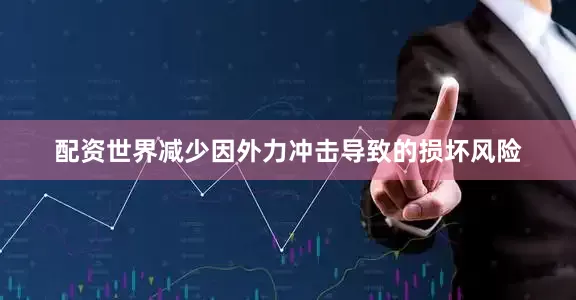 配资世界减少因外力冲击导致的损坏风险