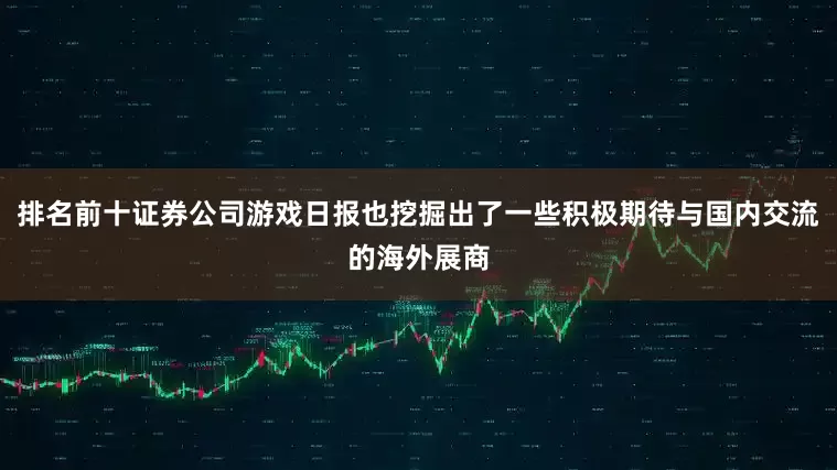 排名前十证券公司游戏日报也挖掘出了一些积极期待与国内交流的海外展商
