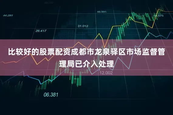 比较好的股票配资成都市龙泉驿区市场监督管理局已介入处理