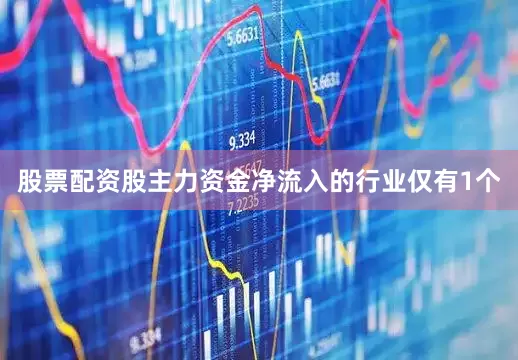 股票配资股主力资金净流入的行业仅有1个