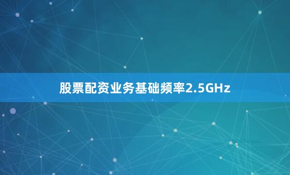 股票配资业务基础频率2.5GHz