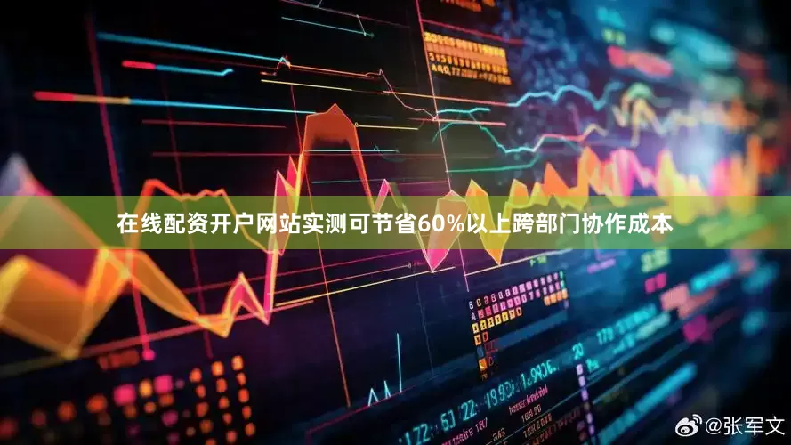 在线配资开户网站实测可节省60%以上跨部门协作成本