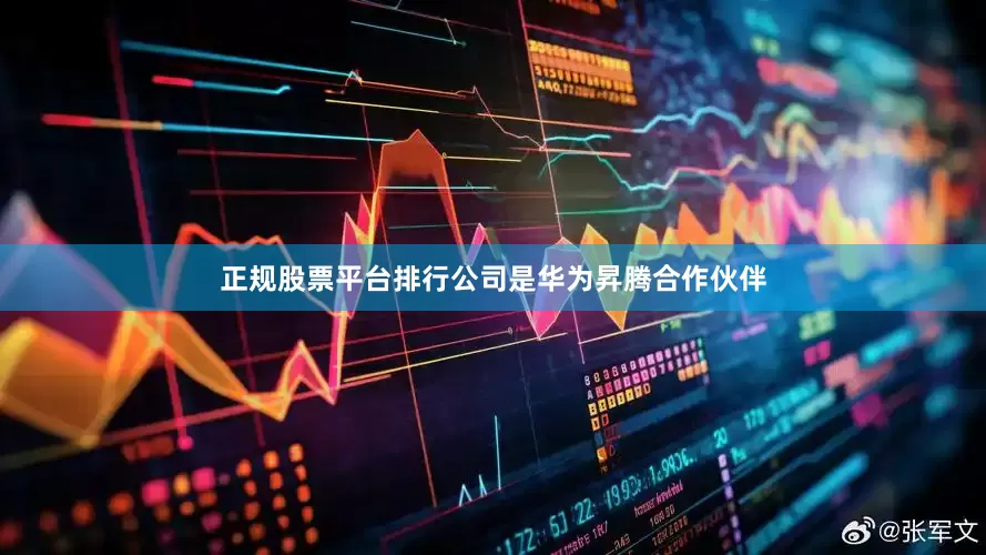 正规股票平台排行公司是华为昇腾合作伙伴