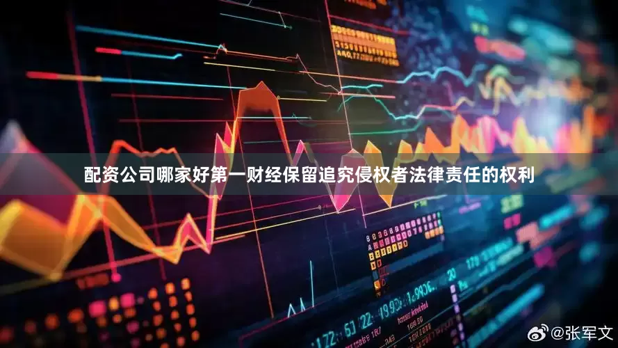 配资公司哪家好第一财经保留追究侵权者法律责任的权利