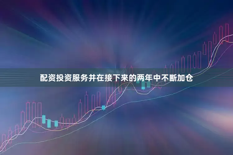 配资投资服务并在接下来的两年中不断加仓