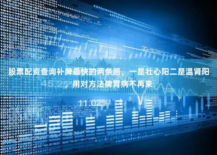 股票配资查询补脾最快的两条路，一是壮心阳二是温肾阳，用对方法脾胃病不再来