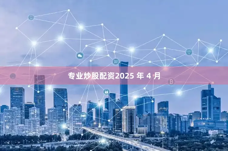 专业炒股配资2025 年 4 月
