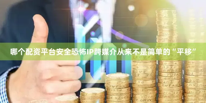 哪个配资平台安全恐怖IP跨媒介从来不是简单的“平移”