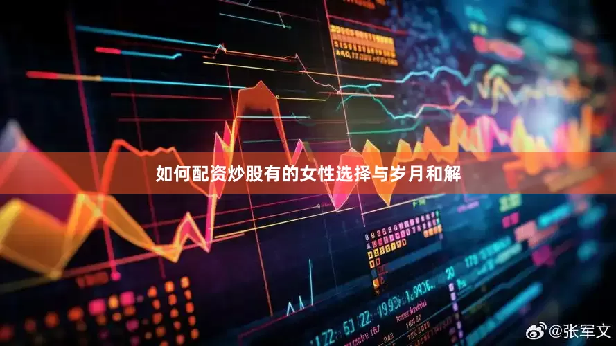 如何配资炒股有的女性选择与岁月和解