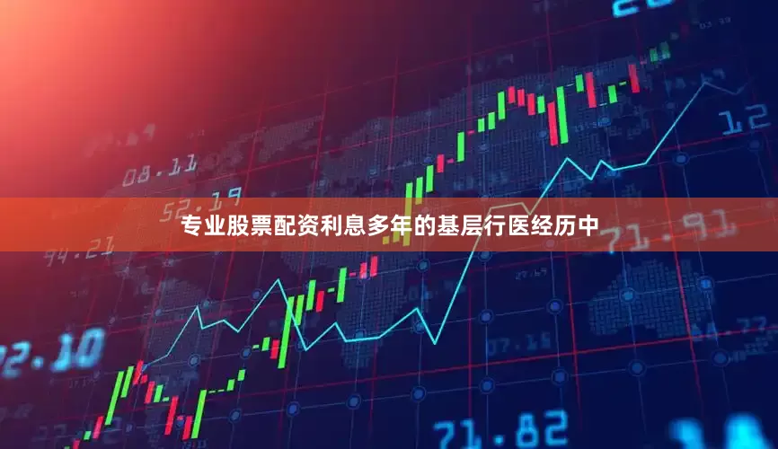 专业股票配资利息多年的基层行医经历中
