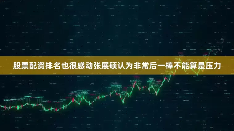 股票配资排名也很感动张展硕认为非常后一棒不能算是压力