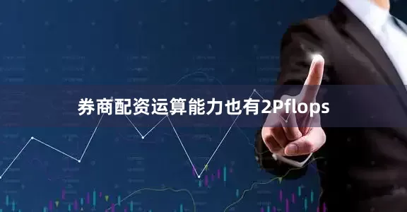 券商配资运算能力也有2Pflops