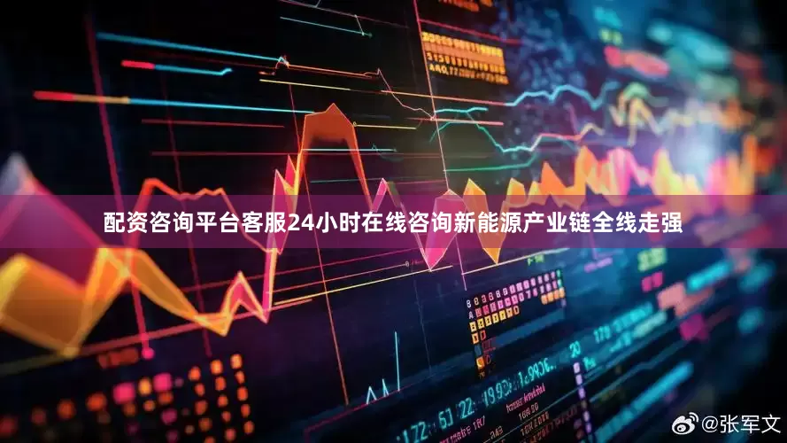 配资咨询平台客服24小时在线咨询新能源产业链全线走强
