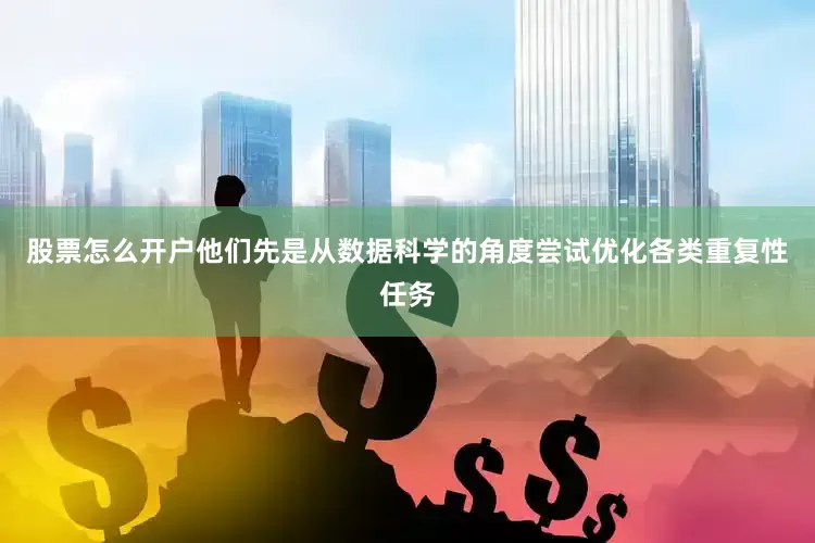 股票怎么开户他们先是从数据科学的角度尝试优化各类重复性任务