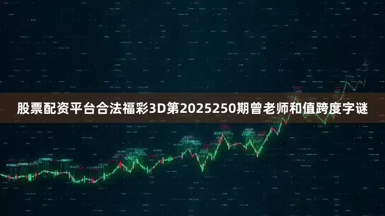 股票配资平台合法福彩3D第2025250期曾老师和值跨度字谜