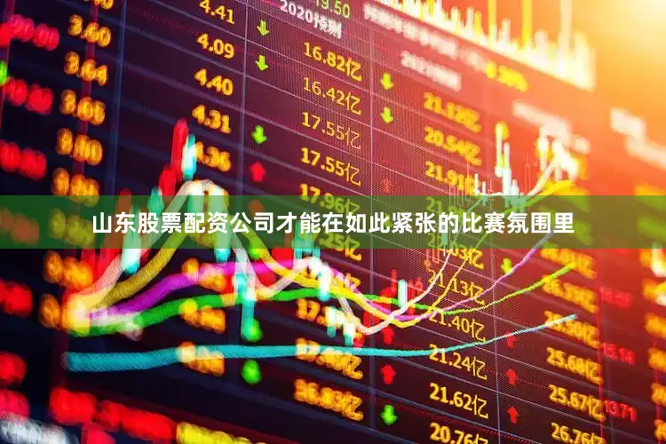 山东股票配资公司才能在如此紧张的比赛氛围里