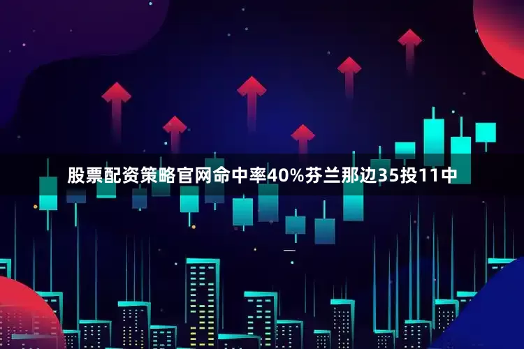 股票配资策略官网命中率40%芬兰那边35投11中