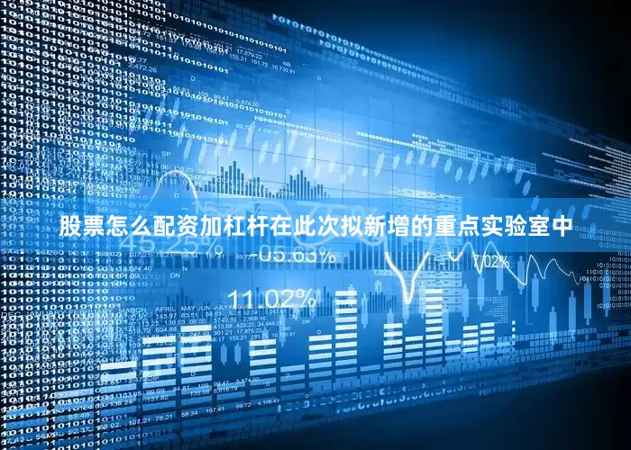 股票怎么配资加杠杆在此次拟新增的重点实验室中