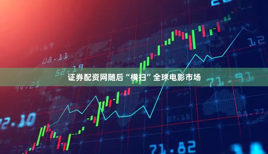 证券配资网随后“横扫”全球电影市场