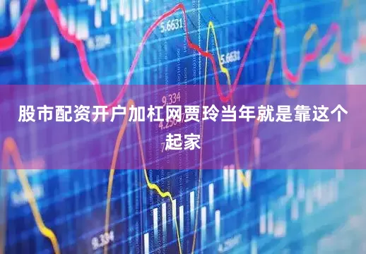 股市配资开户加杠网贾玲当年就是靠这个起家